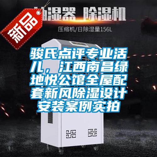 駿氏點(diǎn)評專業(yè)活兒，江西南昌綠地悅公館全屋配套新風(fēng)除濕設(shè)計(jì)安裝案例實(shí)拍