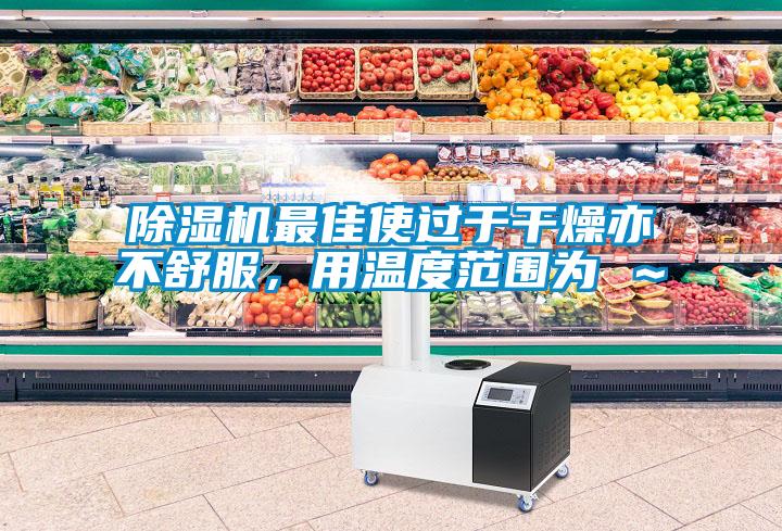 除濕機(jī)最佳使過(guò)于干燥亦不舒服，用溫度范圍為℃～℃