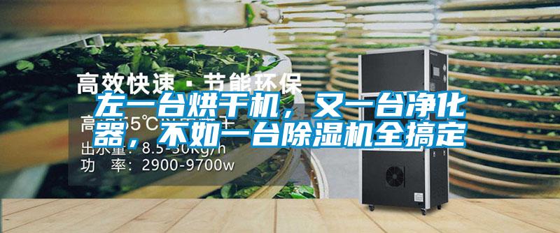 左一臺烘干機(jī)，又一臺凈化器，不如一臺除濕機(jī)全搞定