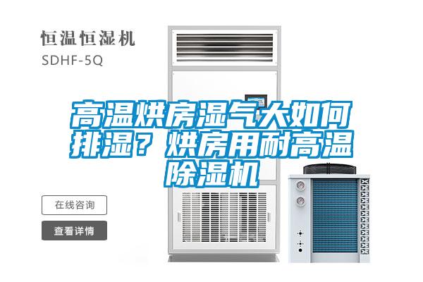 高溫烘房濕氣大如何排濕？烘房用耐高溫除濕機(jī)