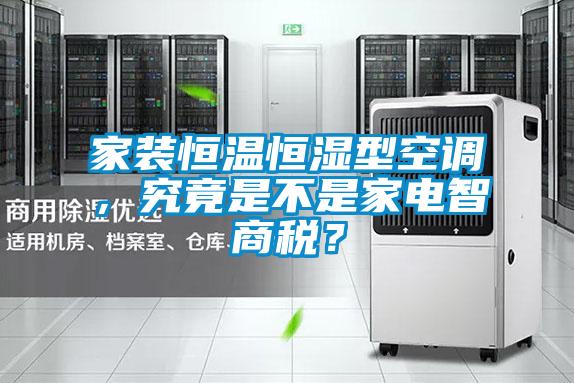 家裝恒溫恒濕型空調(diào)，究竟是不是家電智商稅？