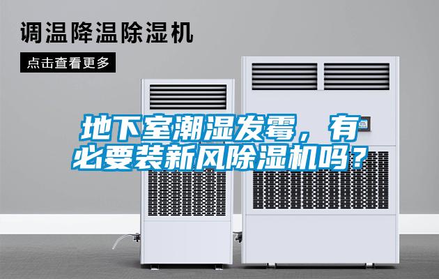 地下室潮濕發(fā)霉，有必要裝新風除濕機嗎？