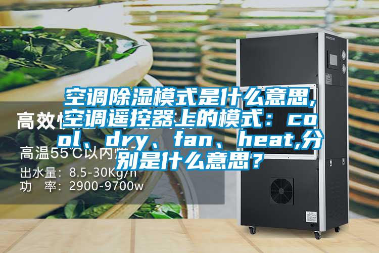 空調(diào)除濕模式是什么意思,空調(diào)遙控器上的模式：cool、dry、fan、heat,分別是什么意思？