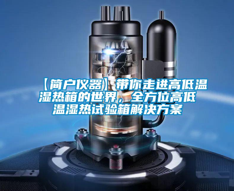 【簡戶儀器】帶你走進(jìn)高低溫濕熱箱的世界，全方位高低溫濕熱試驗箱解決方案