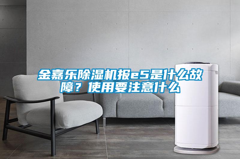 金嘉樂除濕機報e5是什么故障？使用要注意什么