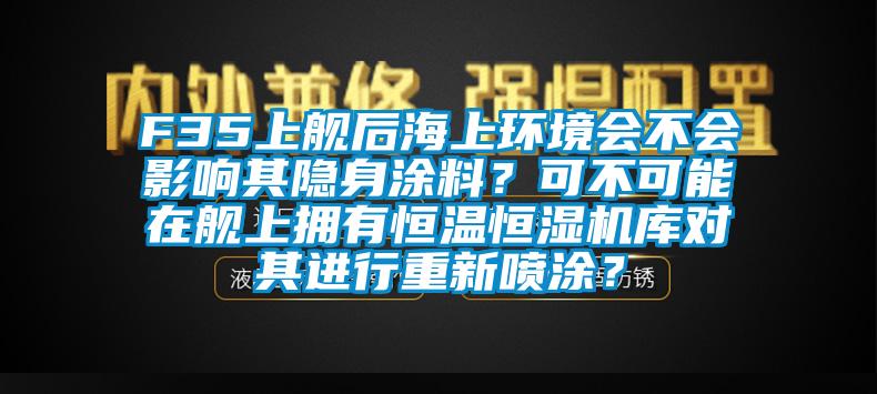 F35上艦后海上環(huán)境會不會影響其隱身涂料？可不可能在艦上擁有恒溫恒濕機庫對其進行重新噴涂？