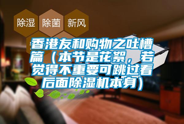 香港友和購(gòu)物之吐槽篇（本節(jié)是花絮，若覺(jué)得不重要可跳過(guò)看后面除濕機(jī)本身）