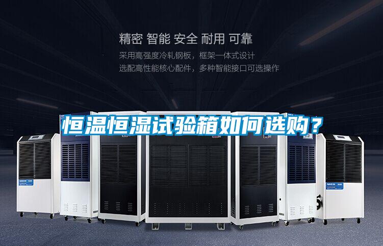 恒溫恒濕試驗(yàn)箱如何選購(gòu)？