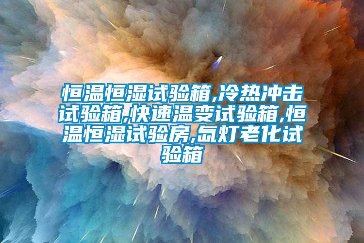 恒溫恒濕試驗(yàn)箱,冷熱沖擊試驗(yàn)箱,快速溫變?cè)囼?yàn)箱,恒溫恒濕試驗(yàn)房,氙燈老化試驗(yàn)箱