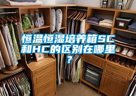 恒溫恒濕培養(yǎng)箱SC和HC的區(qū)別在哪里？