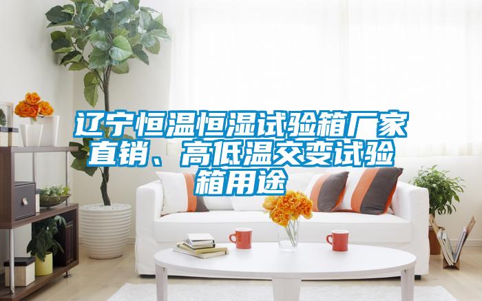 遼寧恒溫恒濕試驗箱廠家直銷、高低溫交變試驗箱用途