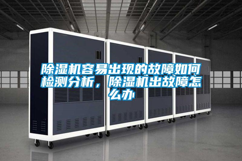 除濕機容易出現(xiàn)的故障如何檢測分析，除濕機出故障怎么辦