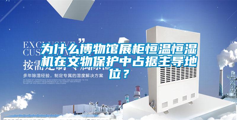 為什么博物館展柜恒溫恒濕機在文物保護中占據(jù)主導地位？