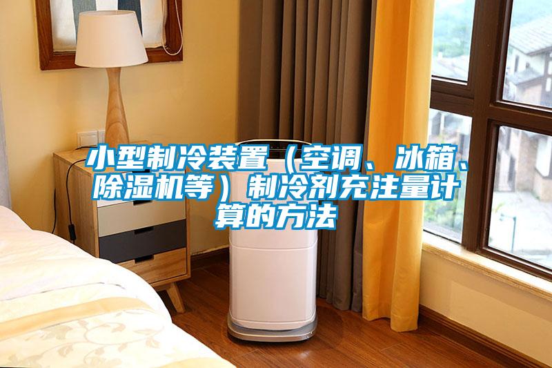 小型制冷裝置（空調(diào)、冰箱、除濕機等）制冷劑充注量計算的方法