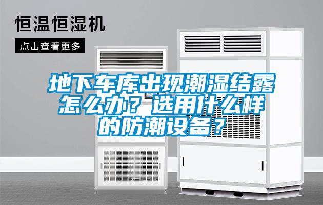 地下車庫出現(xiàn)潮濕結(jié)露怎么辦？選用什么樣的防潮設(shè)備？