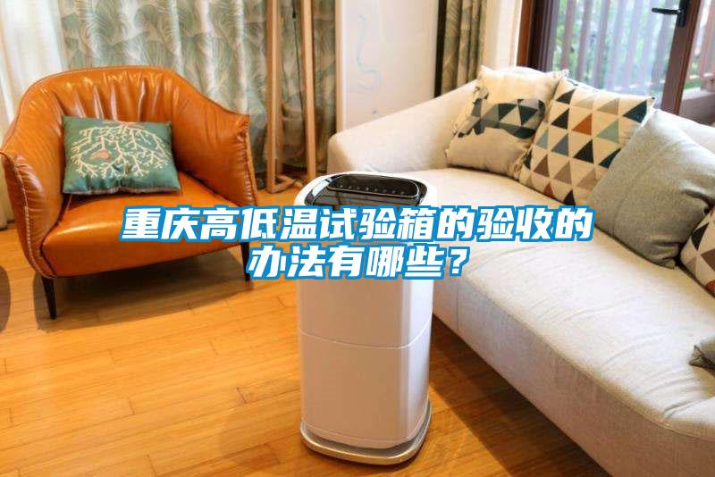重慶高低溫試驗箱的驗收的辦法有哪些？