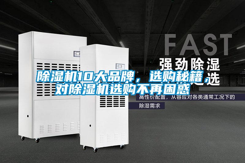 除濕機(jī)10大品牌，選購(gòu)秘籍，對(duì)除濕機(jī)選購(gòu)不再困惑