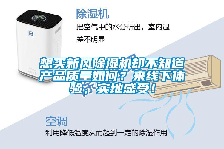 想買新風(fēng)除濕機卻不知道產(chǎn)品質(zhì)量如何？來線下體驗，實地感受！