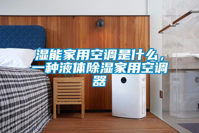 濕能家用空調(diào)是什么，一種液體除濕家用空調(diào)器