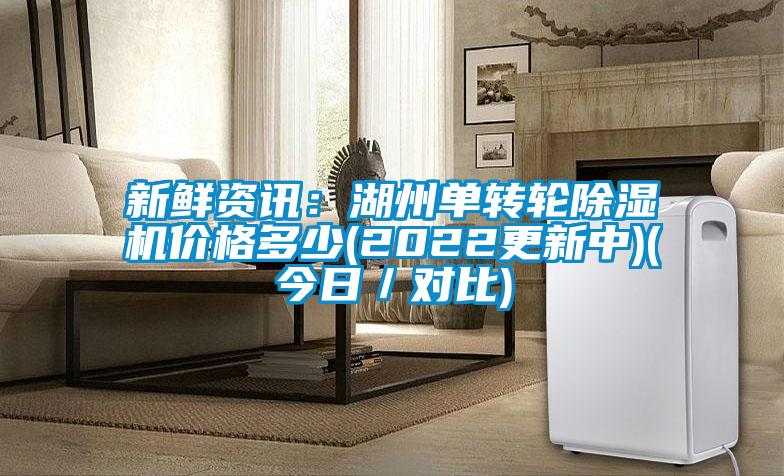新鮮資訊：湖州單轉(zhuǎn)輪除濕機(jī)價格多少(2022更新中)(今日／對比)