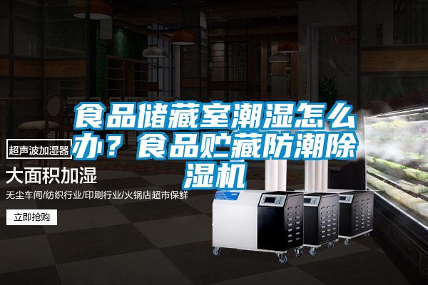 食品儲(chǔ)藏室潮濕怎么辦？食品貯藏防潮除濕機(jī)