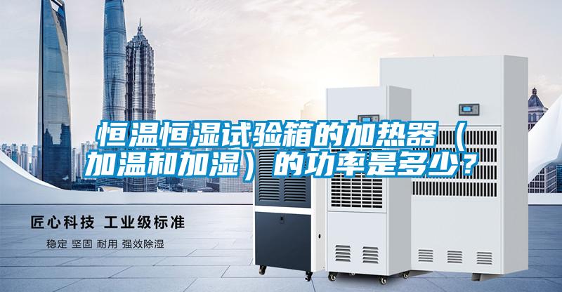 恒溫恒濕試驗(yàn)箱的加熱器（加溫和加濕）的功率是多少？