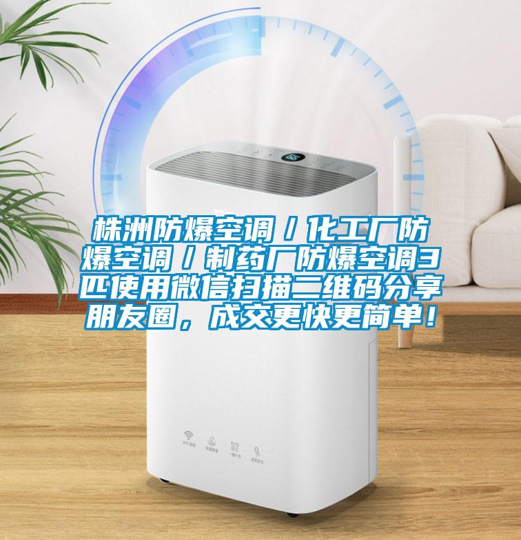 株洲防爆空調(diào)／化工廠(chǎng)防爆空調(diào)／制藥廠(chǎng)防爆空調(diào)3匹使用微信掃描二維碼分享朋友圈，成交更快更簡(jiǎn)單！