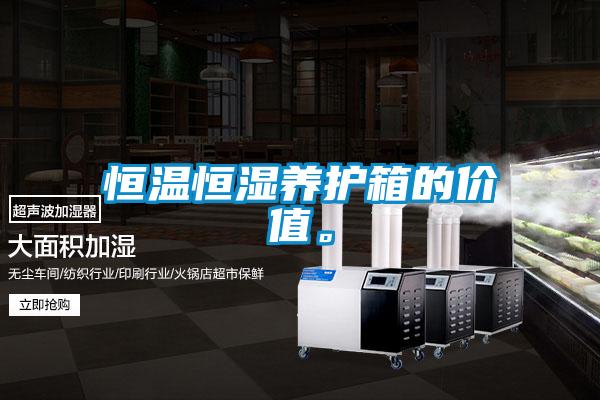 恒溫恒濕養(yǎng)護箱的價值。