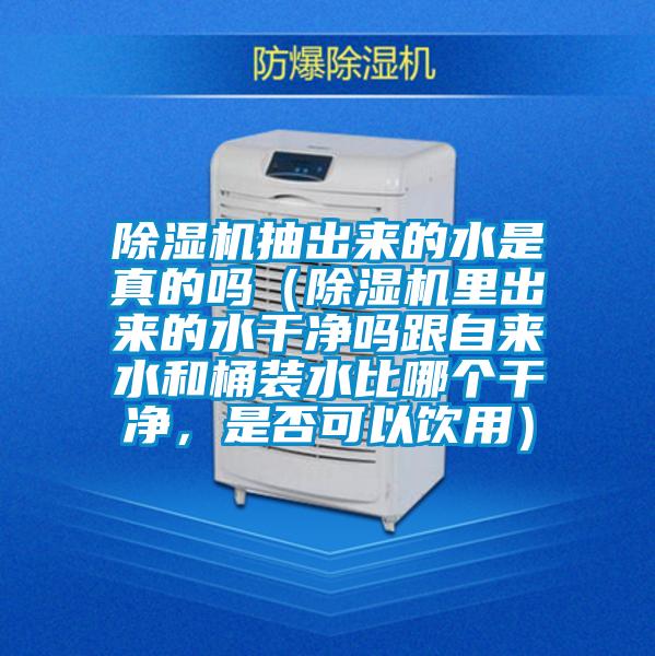 除濕機抽出來的水是真的嗎（除濕機里出來的水干凈嗎跟自來水和桶裝水比哪個干凈，是否可以飲用）