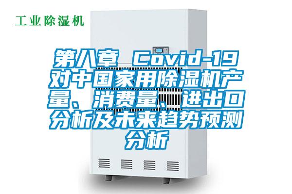 第八章 Covid-19對中國家用除濕機產(chǎn)量、消費量、進出口分析及未來趨勢預(yù)測分析