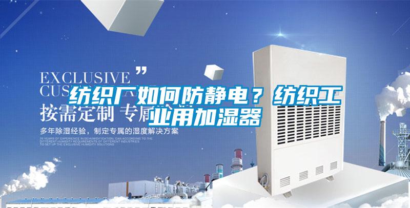 紡織廠如何防靜電？紡織工業(yè)用加濕器