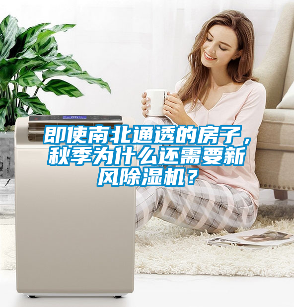 即使南北通透的房子，秋季為什么還需要新風(fēng)除濕機(jī)？