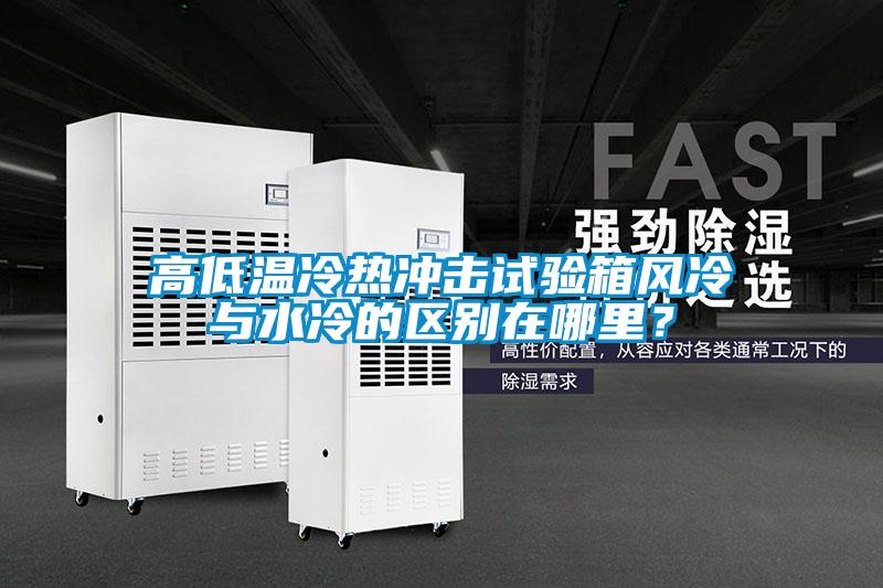 高低溫冷熱沖擊試驗(yàn)箱風(fēng)冷與水冷的區(qū)別在哪里？