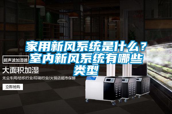 家用新風(fēng)系統(tǒng)是什么？室內(nèi)新風(fēng)系統(tǒng)有哪些類型