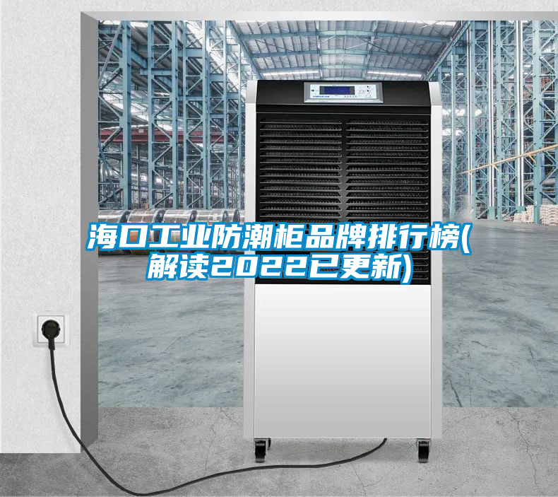 ?？诠I(yè)防潮柜品牌排行榜(解讀2022已更新)