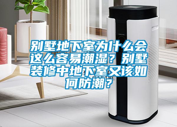 別墅地下室為什么會(huì)這么容易潮濕？別墅裝修中地下室又該如何防潮？