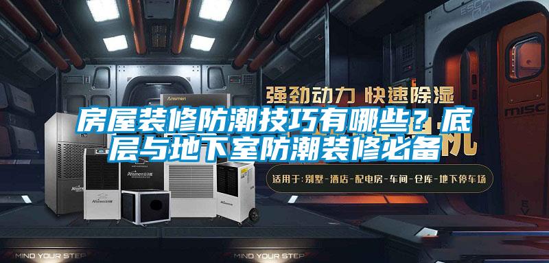 房屋裝修防潮技巧有哪些？底層與地下室防潮裝修必備