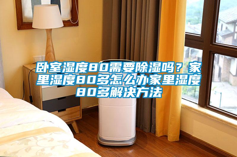 臥室濕度80需要除濕嗎？家里濕度80多怎么辦家里濕度80多解決方法