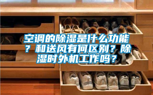 空調(diào)的除濕是什么功能？和送風(fēng)有何區(qū)別？除濕時(shí)外機(jī)工作嗎？