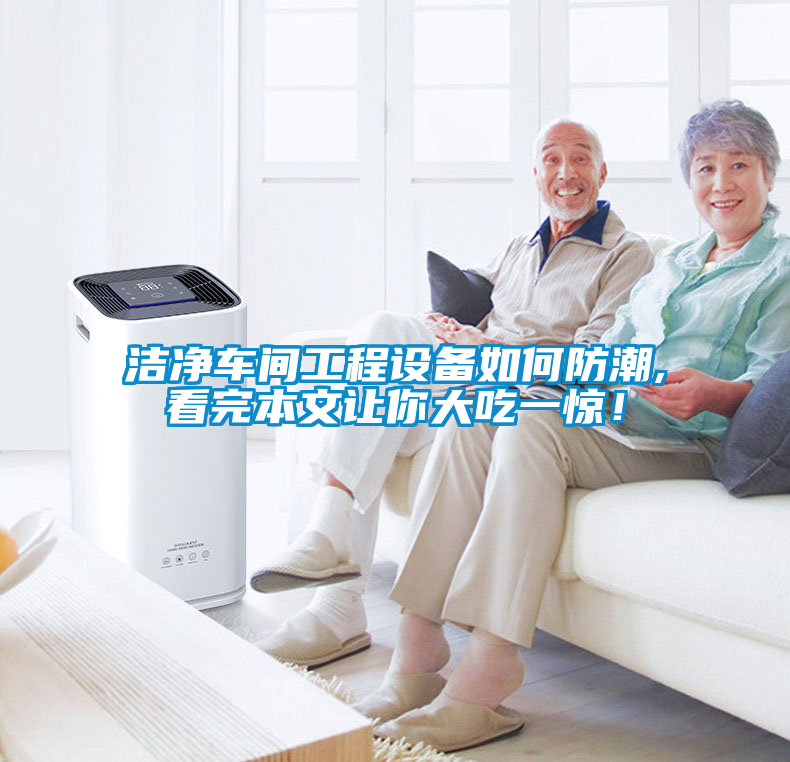 潔凈車間工程設(shè)備如何防潮,看完本文讓你大吃一驚！
