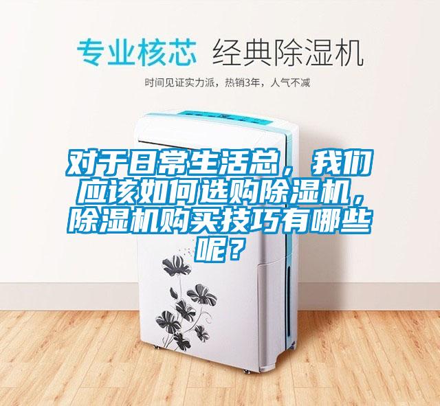 對于日常生活總，我們應(yīng)該如何選購除濕機(jī)，除濕機(jī)購買技巧有哪些呢？