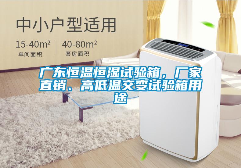 廣東恒溫恒濕試驗(yàn)箱，廠家直銷、高低溫交變?cè)囼?yàn)箱用途