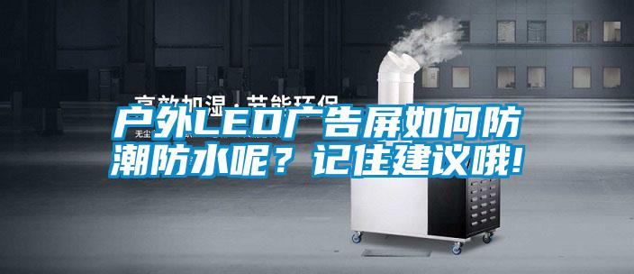 戶外LED廣告屏如何防潮防水呢？記住建議哦!