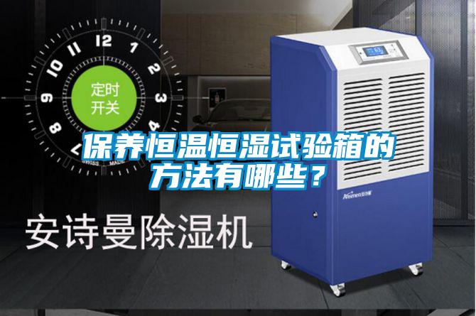保養(yǎng)恒溫恒濕試驗(yàn)箱的方法有哪些？