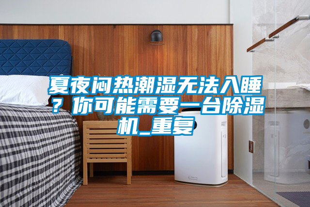 夏夜悶熱潮濕無法入睡？你可能需要一臺除濕機(jī)_重復(fù)