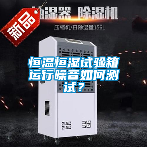 恒溫恒濕試驗(yàn)箱運(yùn)行噪音如何測試？