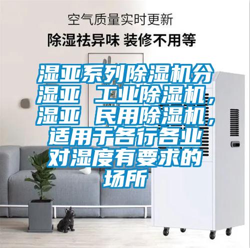 濕亞系列除濕機分濕亞 工業(yè)除濕機，濕亞 民用除濕機，適用于各行各業(yè)對濕度有要求的場所