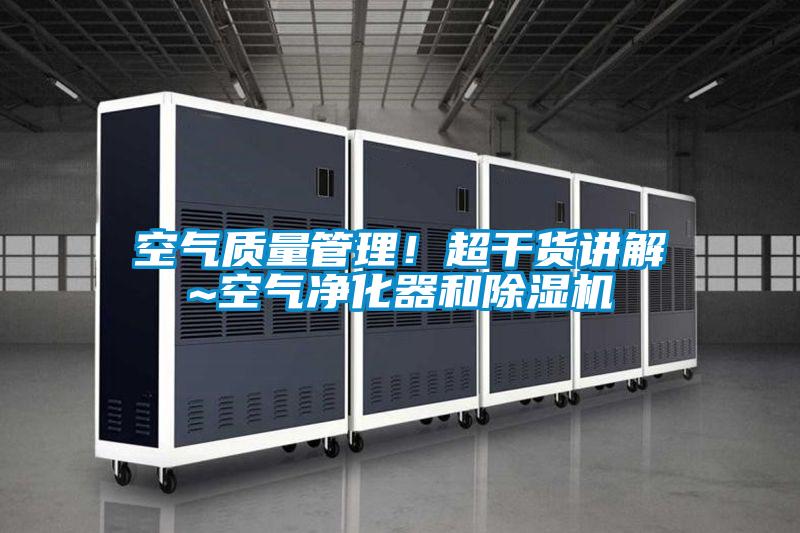 空氣質量管理！超干貨講解~空氣凈化器和除濕機