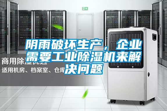 陰雨破壞生產(chǎn)，企業(yè)需要工業(yè)除濕機(jī)來解決問題