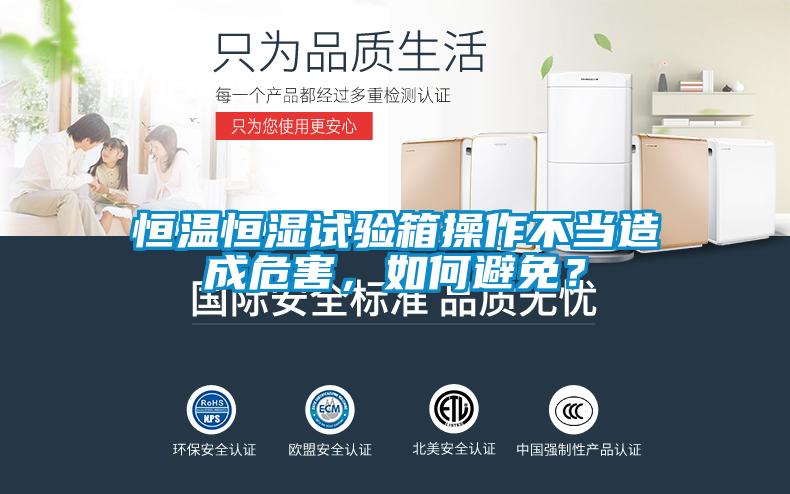 恒溫恒濕試驗箱操作不當造成危害，如何避免？